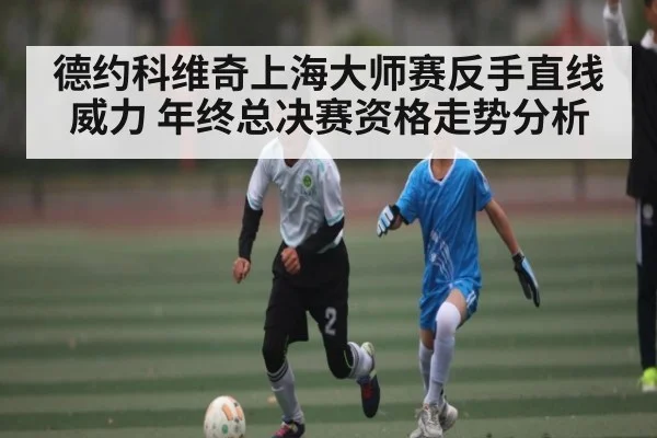 德约科维奇上海大师赛反手直线威力 年终总决赛资格走势分析