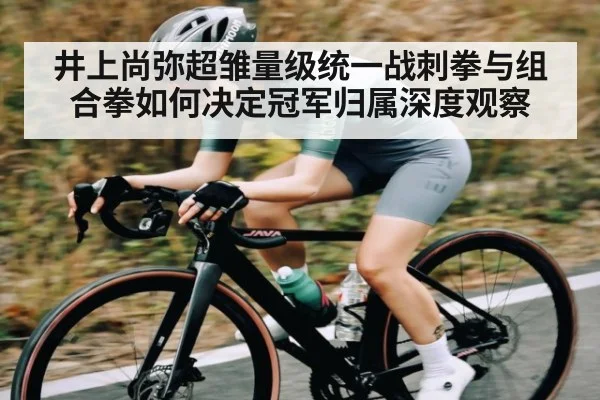 井上尚弥超雏量级统一战刺拳与组合拳如何决定冠军归属深度观察